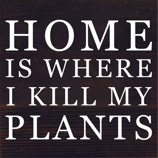 Home Is Where I Kill My Plants... 6x6 Wood Sign