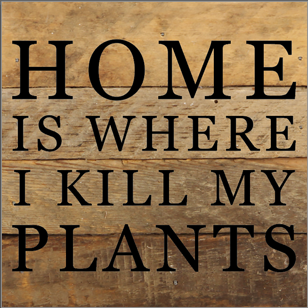 Home Is Where I Kill My Plants... 6x6 Wood Sign